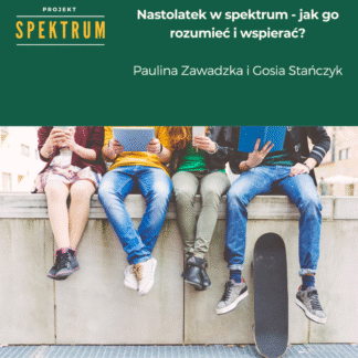 Projekt Spektrum: Nastolatek w spektrum - jak go rozumieć i wspierać?